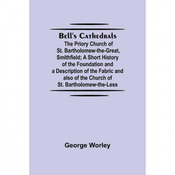 Bell's Cathedrals: St. Bartholomew-The-Great & St. Bartholomew-The-Less - History and Description