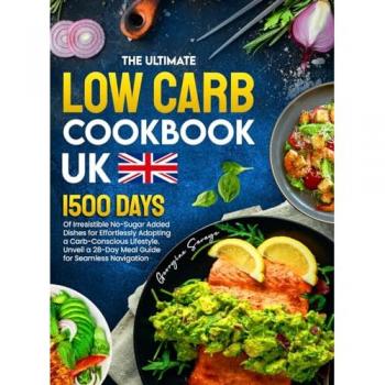 The Ultimate Low Carb Cookbook UK: 1500 Days of Irresistible No-Sugar Added Dishes for Effortlessly Adopting a Carb-Conscious Lifestyle. Unveil a 28-Day Meal Guide for Seamless Navigation