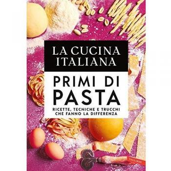 La cucina Italiana. Primi di pasta. Ricette, tecniche e trucchi che fanno la differenza