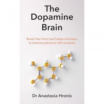 The Dopamine Brain: Break free from bad habits and learn to balance pleasure with purpose
