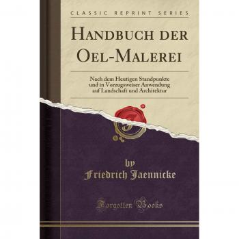 Handbuch der Oel-Malerei: Nach dem Heutigen Standpunkte und in Vorzugsweiser Anwendung auf Landschaft und Architektur