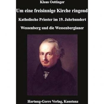 Um eine freisinnige Kirche ringend: Katholische Priester im 19. Jahrhundert. Wessenberg und die Wessenbergianer