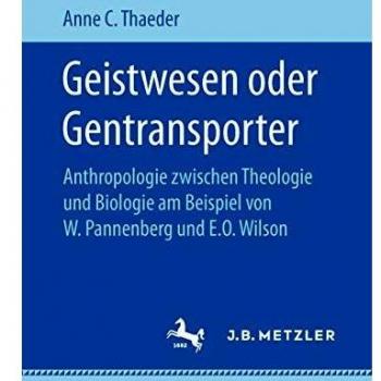 Geistwesen oder Gentransporter: Anthropologie zwischen Theologie und Biologie am Beispiel von W. Pannenberg und E.O. Wilson
