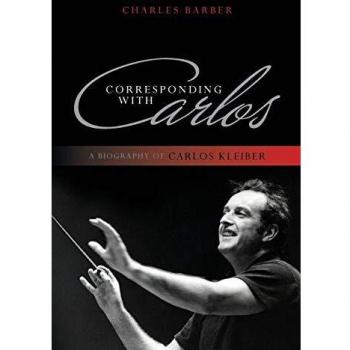 Corresponding with Carlos: A Biography of Carlos Kleiber