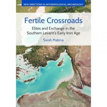 Fertile Crossroads: Elites and Exchange in the Southern Levant's Early Iron Age (New Directions in Anthropological Archaeology)