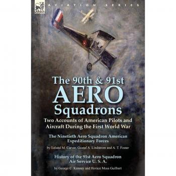 The 90th & 91st Aero Squadrons: Two Accounts of American Pilots and Aircraft During the First World War-The Ninetieth Aero Squadron American ... T. Foster & History of the 91st Aero Squadron
