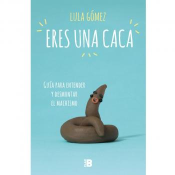Eres una caca: Guía para entender y desmontar el machismo (Plan B)