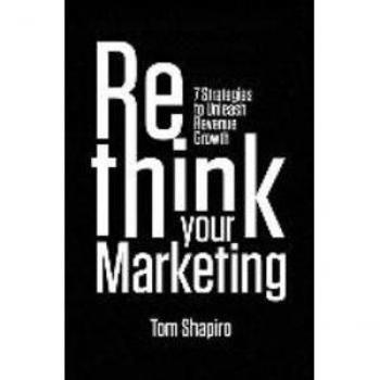Tom Shapiro Rethink Your Marketing: 7 Strategies To Unleash Revenue Growth
