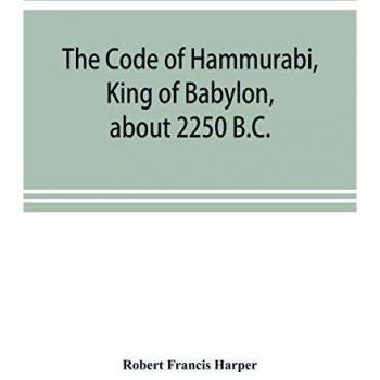 The Code of Hammurabi King of Babylon about 2250 B.C.