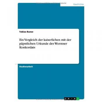 Ein Vergleich der kaiserlichen mit der päpstlichen Urkunde des Wormser Konkordats