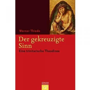 Werner Thiede Der Gekreuzigte Sinn: Eine Trinitarische Theodizee