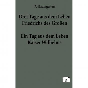 Ein Tag aus dem Leben Friedrichs des Großen - drei Tage aus dem Leben Kaiser Wilhelms