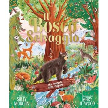 Il bosco selvaggio. Alla scoperta delle stagioni. Ediz. a colori
