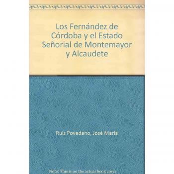 Los Fernández De Córdoba Y El Estado Señorial De Montemayor Y Alcaudete - Ruiz Povedano, José María