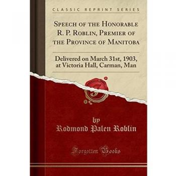 Speech of the Honorable R. P. Roblin, Premier of the Province of Manitoba: Delivered on March 31st, 1903, at Victoria Hall, Carman, Man
