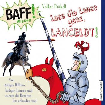 Lass die Lanze ganz, Lancelot! Von rüstigen Rittern, lästigen Läusen und warum die Drachen frei erfunden sind: Baff! Wissen