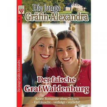 Die junge Gräfin Alexandra Nr. 4: Der falsche Graf Waldenburg / Keine Romanze ohne Tränen / Enttäuscht - verfolgt - verliebt!: Ein Kelter Books Adelsroman