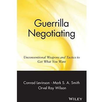 Guerrilla Negotiating: Unconventional Weapons and Tactics to Get What You Want: Unconventional Weapons and Tactics to Get What You Want