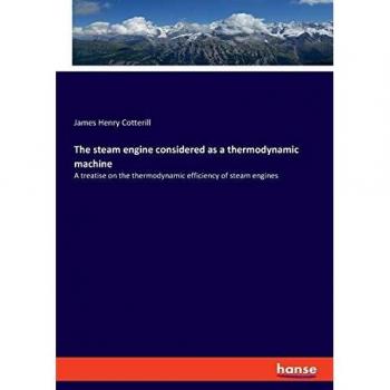 The steam engine considered as a thermodynamic machine: A treatise on the thermodynamic efficiency of steam engines