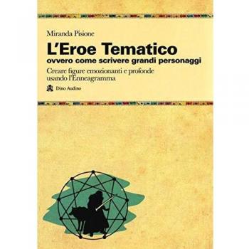 L'eroe Tematico, ovvero come scrivere grandi personaggi Creare figure emozionanti e profonde usando l'Enneagramma