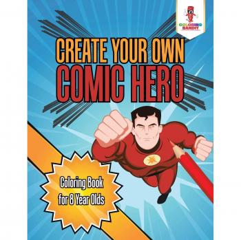 Create Your Own Comic Hero : Coloring Book for 8 Year Olds