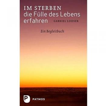Im Sterben die Fülle des Lebens erfahren - Ein Begleitbuch
