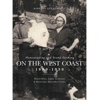 Homesteading and Stump Farming on the West Coast 1880-1930: Powell River, Lund, Stillwater & Mysterious Horseshoe Valley