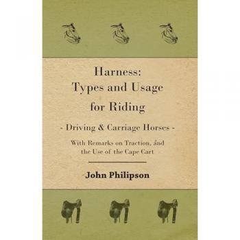 Harness: Types and Usage for Riding - Driving and Carriage Horses - With Remarks on Traction, and the Use of the Cape Cart