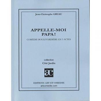 Appelle-moi papa ! , comédie boulevardière en 3 actes -  Jean-Christophe Gruau