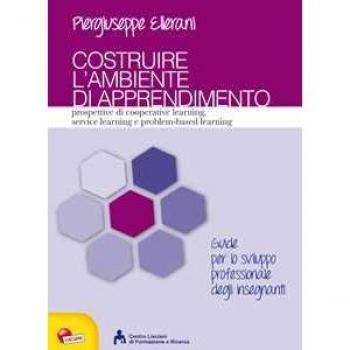 Costruire l'ambiente di apprendimento. Prospettive di cooperative learning, service learning e problem-based learning Piergiuseppe Ellerani