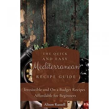 The Quick and Easy Mediterranean Recipe Guide: Irresistible and On a Budget Recipes Affordable for Beginners