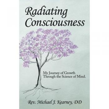 Radiating Consciousness: My Journey of Growth Through the Science of Mind.