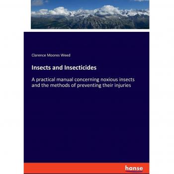 Insects and Insecticides: A practical manual concerning noxious insects and the methods of preventing their injuries
