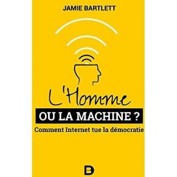 L'Homme ou la Machine ? Comment Internet tue la démocratie (et comment la sauver)