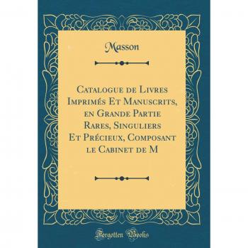 Catalogue de Livres Imprimés Et Manuscrits, en Grande Partie Rares, Singuliers Et Précieux, Composant le Cabinet de M