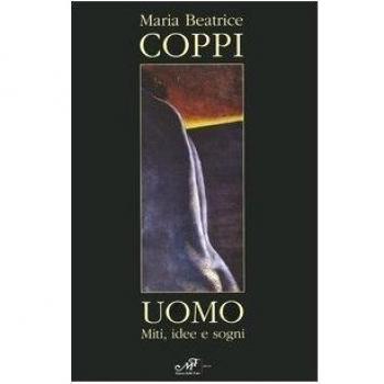 Maria Beatrice Coppi. Uomo. Miti, idee, sogni. Catalogo della mostra. (Arezzo, 23 aprile-22 maggio 2005). Ediz. italiana e inglese