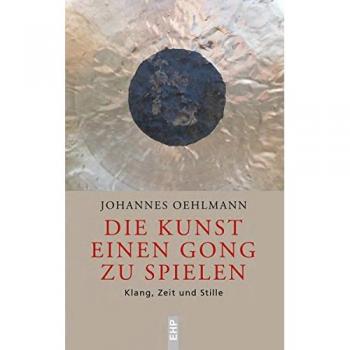 Johannes Oehlmann Die Kunst Einen Gong Zu Spielen: Klang, Zeit Und Stille (Ehp - Edition Humanistische Psychologie)