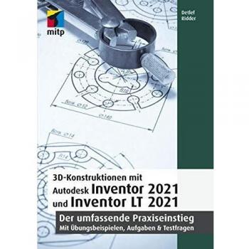 3D-Konstruktionen mit Autodesk Inventor 2021 und Inventor LT 2021: Der umfassende Praxiseinstieg: Übungsbeispiele, Aufgaben, Testfragen (mitp Professional)