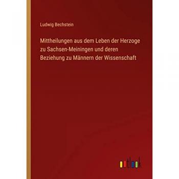Bechstein, Ludwig: Mittheilungen aus dem Leben der Herzoge zu Sachsen-Meiningen und deren Beziehung zu Männern der Wissenschaft