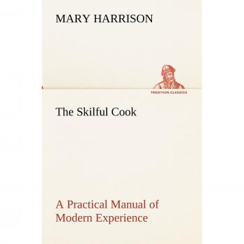 The Skilful Cook A Practical Manual of Modern Experience