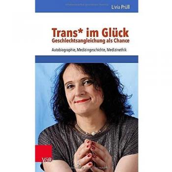 Trans* im Glück - Geschlechtsangleichung als Chance: Autobiographie, Medizingeschichte, Medizinethik