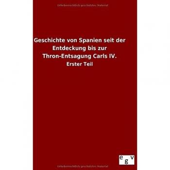 Geschichte von Spanien seit der Entdeckung bis zur Thron-Entsagung Carls IV.: Erster Teil