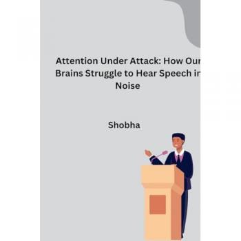 Attention Under Attack: How Our Brains Struggle to Hear Speech in Noise