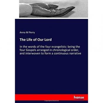 The Life of Our Lord: In the words of the four evangelists: being the four Gospels arranged in chronological order, and interwoven to form a continuous narrative