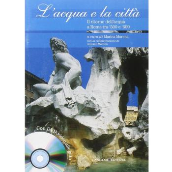 L' acqua e la città. Il ritorno dell'acqua a Roma tra '500 e '600. Ediz. illustrata. Con DVD