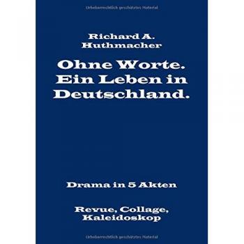 Ohne Worte. Ein Leben in Deutschland. Drama in 5 Akten: Revue, Collage, Kaleidoskop