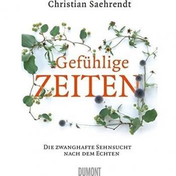 Christian Saehrendt Gefühlige Zeiten: Die Zwanghafte Sehnsucht Nach Dem Echten