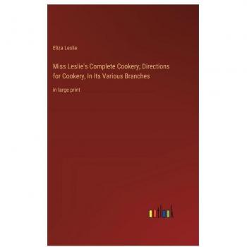 Miss Leslie's Complete Cookery; Directions for Cookery, In Its Various Branches : in large print