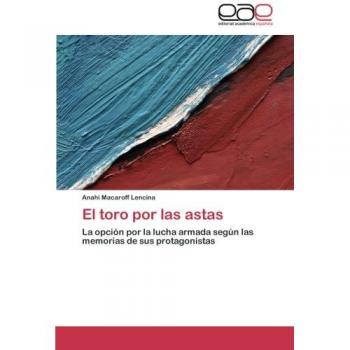 El toro por las astas: La opción por la lucha armada según las memorias de sus protagonistas