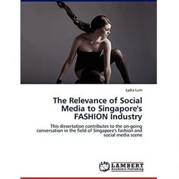 The Relevance of Social Media to Singapore's FASHION Industry: This dissertation contributes to the on-going conversation in the field of Singapore's fashion and social media scene